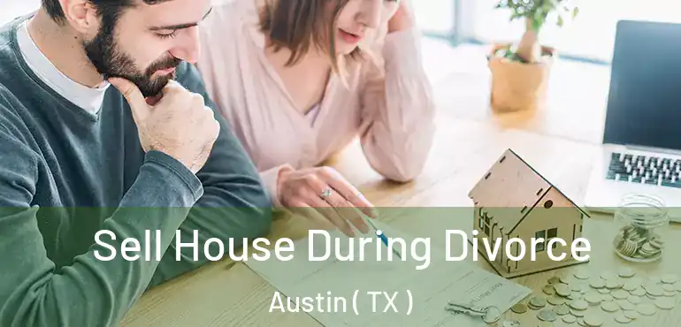  Sell House During Divorce Austin ( TX )